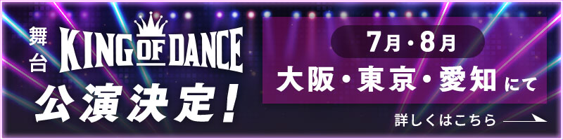 舞台『KING OF DANCE（キングオブダンス）』公演決定!7月・8月大阪・東京・愛知にて 詳しくはこちら